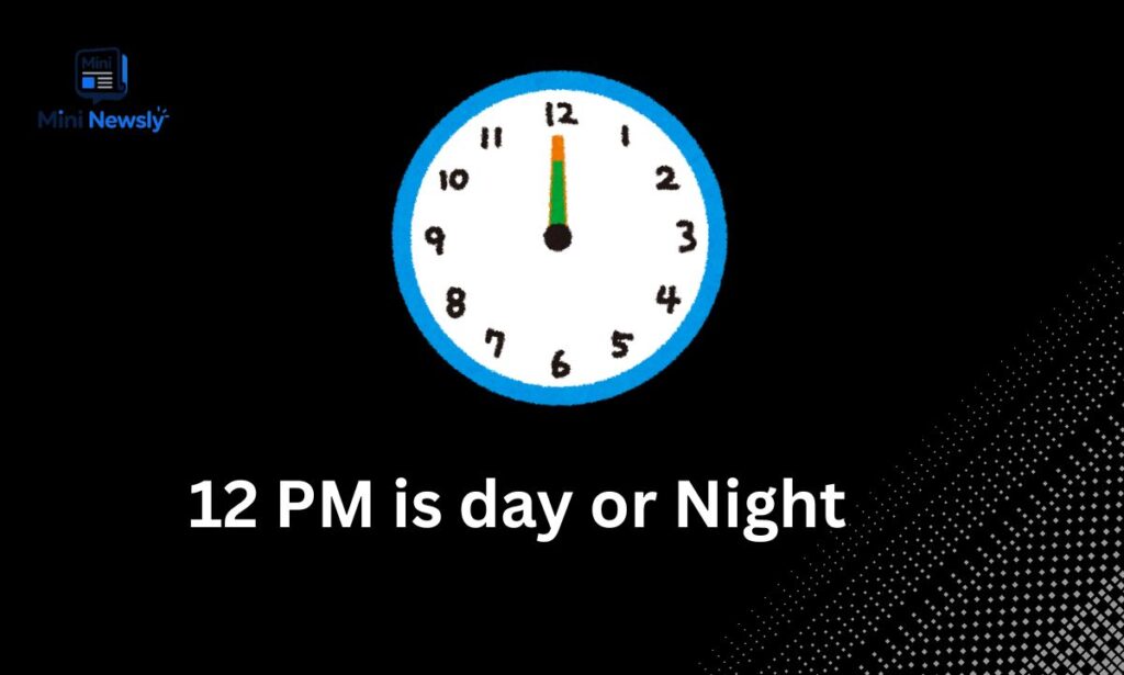 12 PM is day or Night