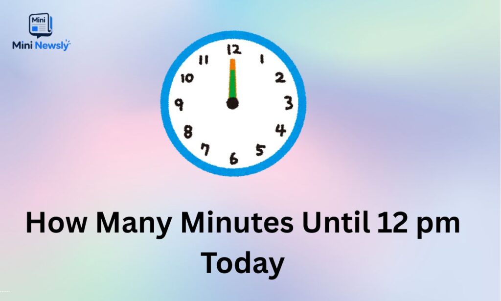 How Many Minutes Until 12 pm Today